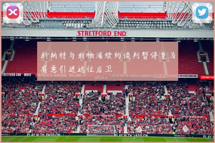 科纳特与利物浦续约谈判暂停皇马有意引进这位后卫