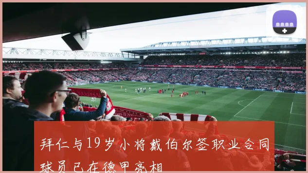 拜仁与19岁小将戴伯尔签职业合同球员已在德甲亮相