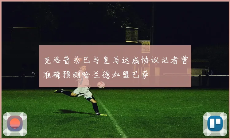 克洛普或已与皇马达成协议记者曾准确预测哈兰德加盟巴萨