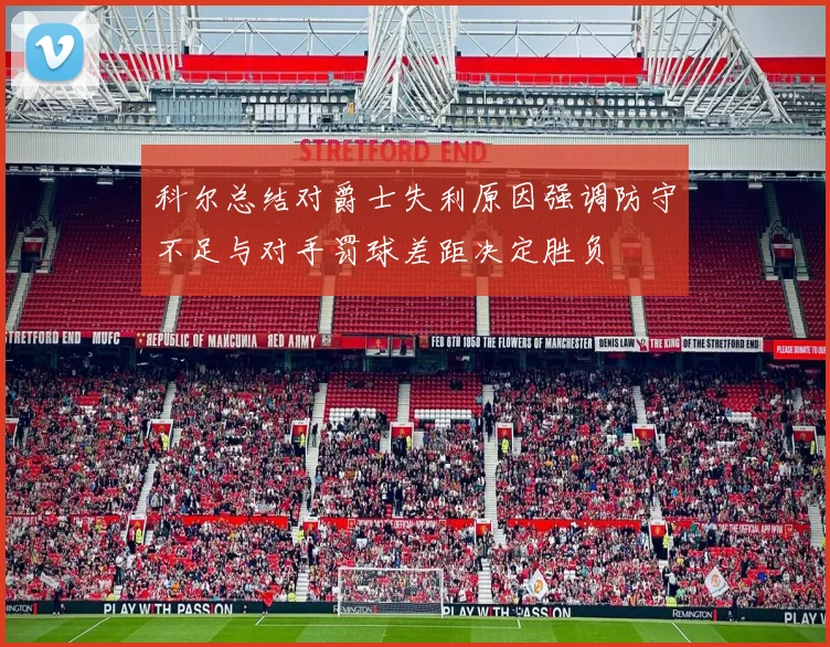 科尔总结对爵士失利原因强调防守不足与对手罚球差距决定胜负